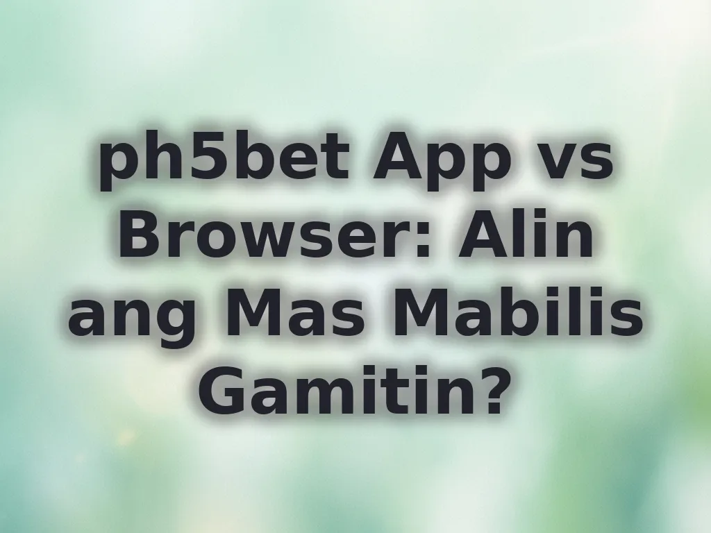 ph5bet App vs Browser: Alin ang Mas Mabilis Gamitin?