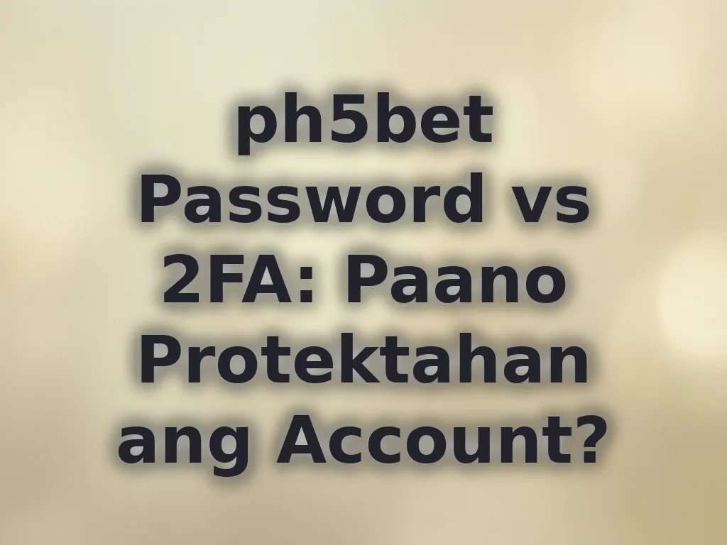ph5bet Password vs 2FA: Paano Protektahan ang Account?