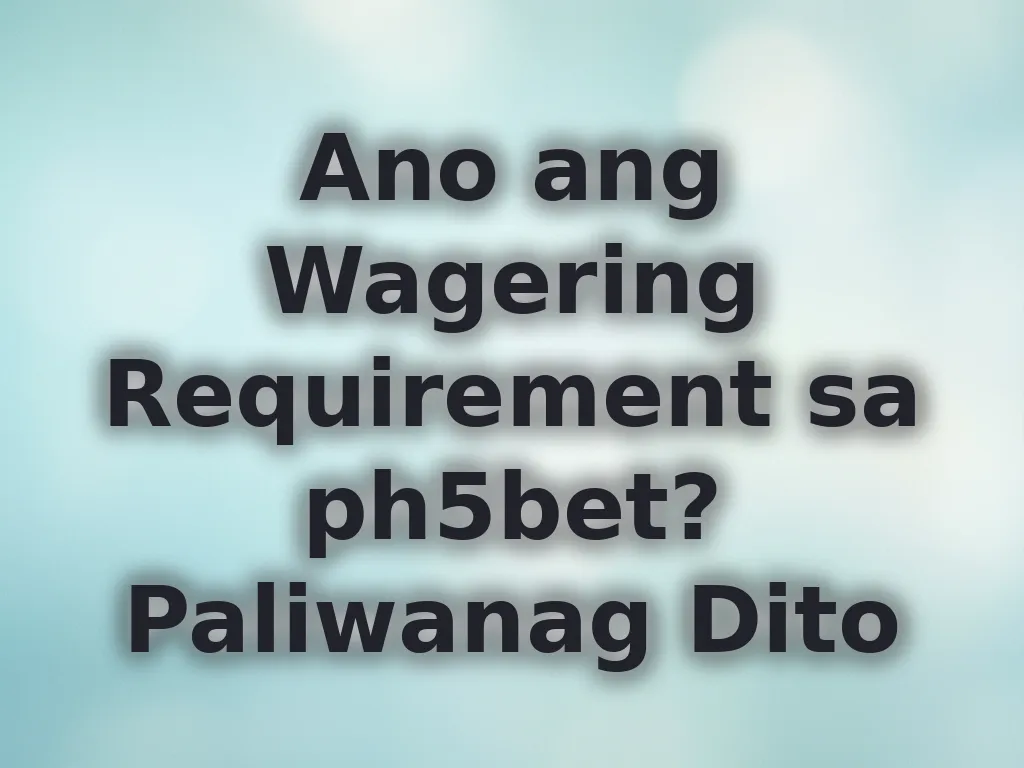 Ano ang Wagering Requirement sa ph5bet? Paliwanag Dito